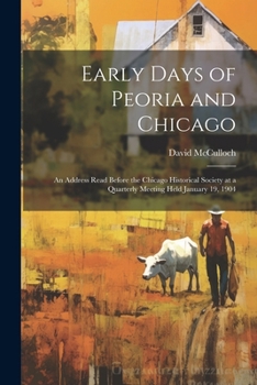 Paperback Early Days of Peoria and Chicago: An Address Read Before the Chicago Historical Society at a Quarterly Meeting Held January 19, 1904 Book