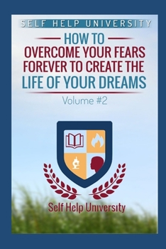 Paperback Self Help University Vol. 2: How To Overcome Your Fears Forever And Create The Life Of Your Dreams Book