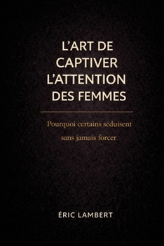 Paperback L'art de captiver l'attention des femmes: Deviens magnétique, souverain et inoubliable [French] Book
