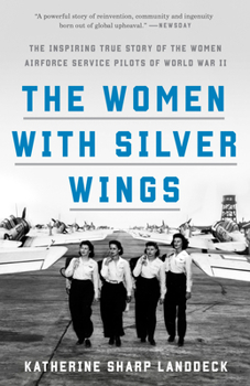 Paperback The Women with Silver Wings: The Inspiring True Story of the Women Airforce Service Pilots of World War II Book