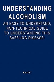 Paperback Understanding Alcoholism: An Easy-to-Understand, Non-Technical Guide to Understanding This Baffling Disease! Book