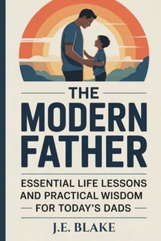 Paperback The Modern Father: Essential Life Lessons and Practical Wisdom for Today's Dads Book