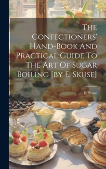 Hardcover The Confectioners' Hand-book And Practical Guide To The Art Of Sugar Boiling [by E. Skuse] Book