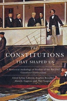 Paperback The Constitutions That Shaped Us: A Historical Anthology of Pre-1867 Canadian Constitutions Book