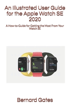 Paperback An Illustrated User Guide for the Apple Watch SE 2020: A How-to-Guide for Getting the Most From Your Watch SE Book