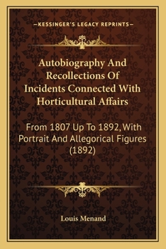 Autobiography And Recollections Of Incidents Connected With Horticultural Affairs: From 1807 Up To 1892, With Portrait And Allegorical Figures