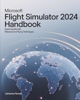 Paperback Microsoft Flight Simulator 2024 Handbook: Exploring Aircraft, Missions and Flying Techniques Book