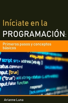 Iníciate en la programación: primeros pasos y conceptos básicos (Spanish Edition)