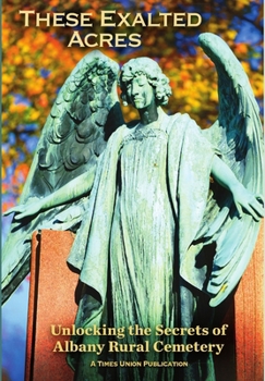 Hardcover These Exalted Acres: Unlocking the Secrets of Albany Rural Cemetery Book