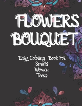 Flowers Bouquet Easy Coloring Book: For Seniors Women Teens