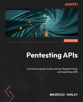 Paperback Pentesting APIs: A practical guide to discovering, fingerprinting, and exploiting APIs Book