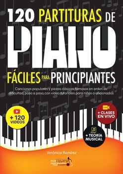 120 Partituras de Piano Fáciles Para Principiantes: Canciones Populares y Piezas Clásicas Famosas en Orden de Dificultad, Paso a Paso, con Video Tutoriales Para Niños o Aficionados (Spanish Edition)