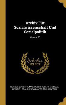 Archiv F�r Sozialwissenschaft Und Sozialpolitik; Volume 26 - Book #26 of the Archiv für Sozialwissenschaft und Sozialpolitik