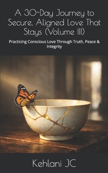Paperback A 30-Day Journey to Secure, Aligned Love That Stays (Volume III): Practicing Conscious Love Through Truth, Peace & Integrity Book