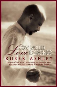 Hardcover How Would Love Respond?: Imagine If You Were Given a Gift So Powerful That You Knew You Had to Share It with the World Book