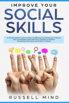 Paperback Improve Your Social Skills: A Simple Guide to Learn the Keys to Effective Communication, Improve Your Conversation Skills and Find a Solution to S Book