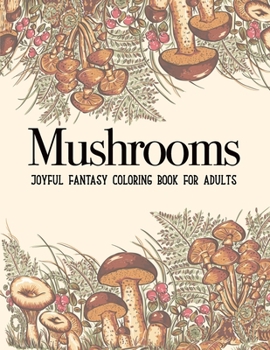 Mushrooms Coloring Book: An Adult Coloring Book with Mushroom Collection, Stress Relieving Mushroom House, Plants, Vegetable, Designs for Relaxation … Perfect Gift Birthday Present or Holidays