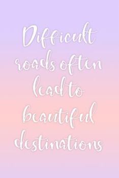 Paperback Difficult Roads Often Lead to Beautiful Destinations: Inspirational Ladies Notebook Book