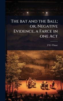 Hardcover The bat and the Ball; or, Negative Evidence, a Farce in one Act Book