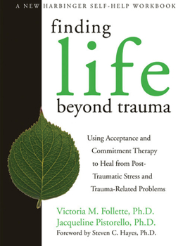 Paperback Finding Life Beyond Trauma: Using Acceptance and Commitment Therapy to Heal from Post-Traumatic Stress and Trauma-Related Problems Book