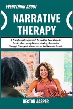 Paperback Everything about Narrative Therapy: A Transformative Approach To Healing, Rewriting Life Stories, Overcoming Trauma, Anxiety, Depression Through Thera Book