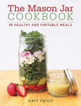 Hardcover The Mason Jar Cookbook: 80 Healthy and Portable Meals for Breakfast, Lunch and Dinner Book