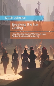 Paperback Breaking the Ice Ceiling: How the Icelandic Women's Day Strike Shattered Patriarchy Book