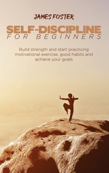 Hardcover Self-Discipline for Beginners: Build strength and start practicing motivational exercise, good habits and achieve your goals Book