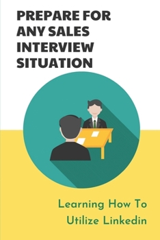Paperback Prepare For Any Sales Interview Situation: Learning How To Utilize LinkedIn: Become An Internal Referral Book