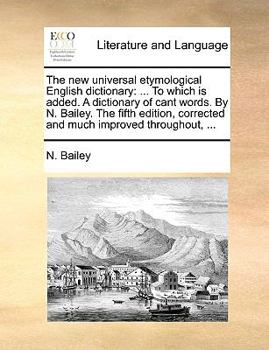 Paperback The new universal etymological English dictionary: ... To which is added. A dictionary of cant words. By N. Bailey. The fifth edition, corrected and m Book