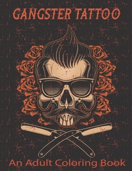 GANGSTER TATTOO An Adult Coloring Book: A Coloring Book For Adult Relaxation With Beautiful Modern Tattoo Designs Such As Sugar Skulls, Guns, Roses and More!.Vol-1