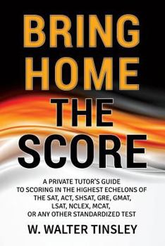 Paperback Bring Home the Score: A Private Tutor's Guide to Scoring in the Highest Echelons of the SAT, ACT, SHSAT, GRE, GMAT, LSAT, NCLEX, MCAT, or an Book
