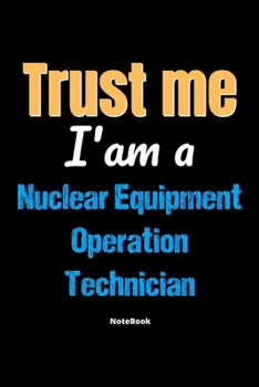 Paperback Trust Me I'm A Nuclear Equipment Operation Technician Notebook - Nuclear Equipment Operation Technician Funny Gift: Lined Notebook / Journal Gift, 120 Book