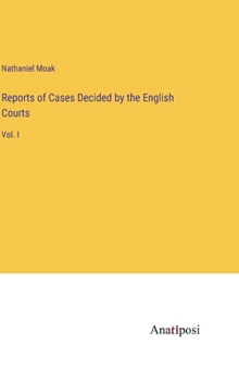 Reports of Cases Decided by the English Courts: Vol. I