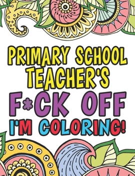 Paperback Primary School Teacher's Fuck Off I'm Coloring: Coloring Books For Primary School Teachers Book