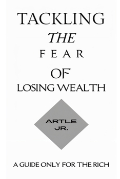 Paperback Tackling the Fear of Losing Wealth: A Guide Only for the Rich. Book