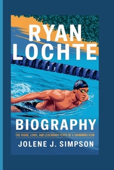 Paperback Ryan Lochte Biography: The Highs, Lows, and Legendary Feats of a Swimming Icon Book