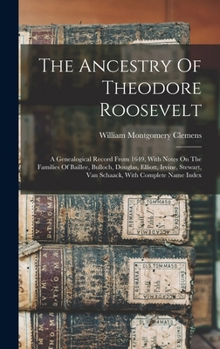 Hardcover The Ancestry Of Theodore Roosevelt: A Genealogical Record From 1649, With Notes On The Families Of Baillee, Bulloch, Douglas, Elliott, Irvine, Stewart Book