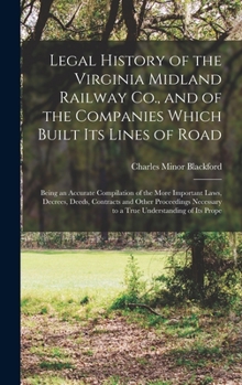 Hardcover Legal History of the Virginia Midland Railway Co., and of the Companies Which Built Its Lines of Road: Being an Accurate Compilation of the More Impor Book