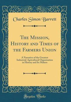 Hardcover The Mission, History and Times of the Farmers Union: A Narrative of the Greatest Industrial-Agricultural Organization in History and Its Makers (Class Book