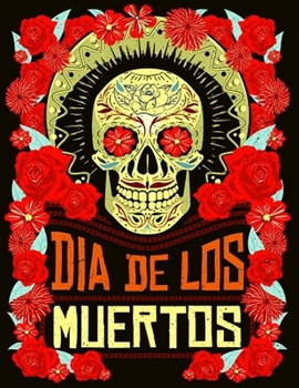 Dia de Los Muertos: Coloring Book Day of the Dead for Adult Relaxation With Modern Beautiful Designs Inspired by Día De Los Muertos Such A