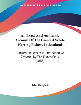 Paperback An Exact And Authentic Account Of The Greatest White Herring Fishery In Scotland: Carried On Yearly In The Island Of Zetland, By The Dutch Only (1885) Book