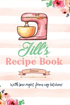 Jill Personalized Blank Recipe Book/Journal for girls and women: Jill Personalized Name Reciepe Journal/Notebook For Girls, women, girlfriend, sister, ... 159 pages, 6X9, Soft cover, Glossy finish