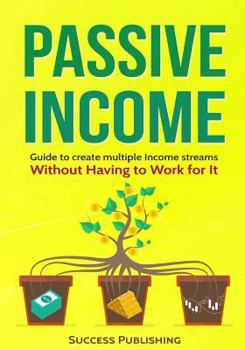 Paperback Passive Income: Guide To Create Multiple Income Streams: Without Having To Work For It Book