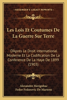 Les Lois Et Coutumes De La Guerre Sur Terre: D'Apres Le Droit International Moderne Et La Codification De La Conference De La Haye De 1899 (1903)