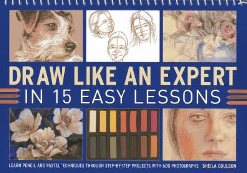 Spiral-bound Draw Like an Expert in 15 Easy Lessons: Learn Pencil and Pastel Techniques Through Step-By-Step Projects with 600 Photographs Book