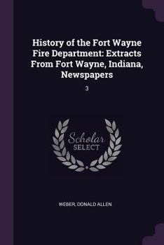 History of the Fort Wayne Fire Department: Extracts From Fort Wayne, Indiana, Newspapers: 3