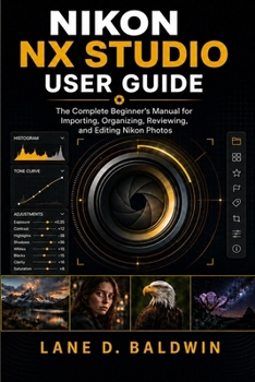 Nikon NX Studio User Guide: The Complete Beginner’s Manual for Importing, Organizing, Reviewing, and Editing Nikon Photos
