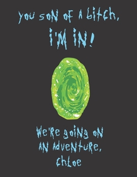 You son of a bitch, I'm In! We're going on an adventure Chloe: A Creative, Personalized, Rick And Morty Themed Bucket List Gift For Chloe To Journal ... Pages and 66 'Places I Want To Visit' Page