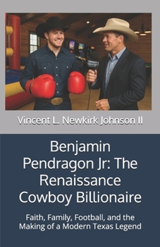 Benjamin Pendragon Jr: The Renaissance Cowboy Billionaire: Faith, Family, Football, and the Making of a Modern Texas Legend